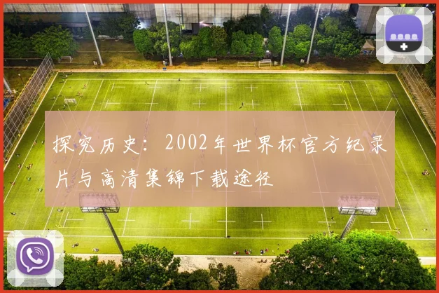 探究历史：2002年世界杯官方纪录片与高清集锦下载途径