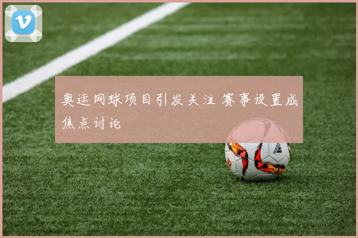 奥运网球项目引发关注 赛事设置成焦点讨论