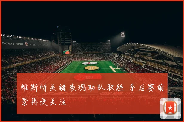 维斯特关键表现助队取胜 季后赛前景再受关注
