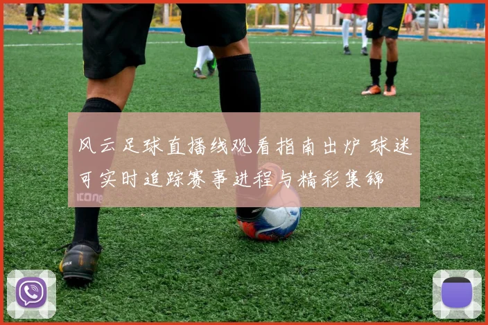 风云足球直播线观看指南出炉 球迷可实时追踪赛事进程与精彩集锦