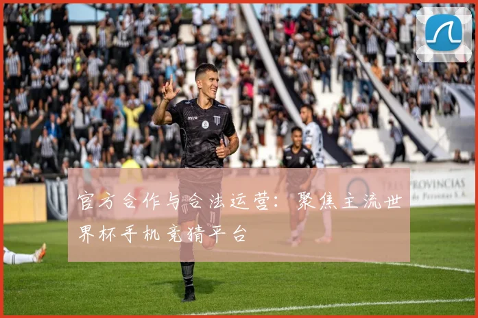 官方合作与合法运营：聚焦主流世界杯手机竞猜平台