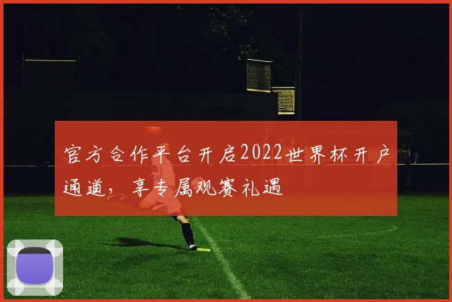 官方合作平台开启2022世界杯开户通道,享专属观赛礼遇