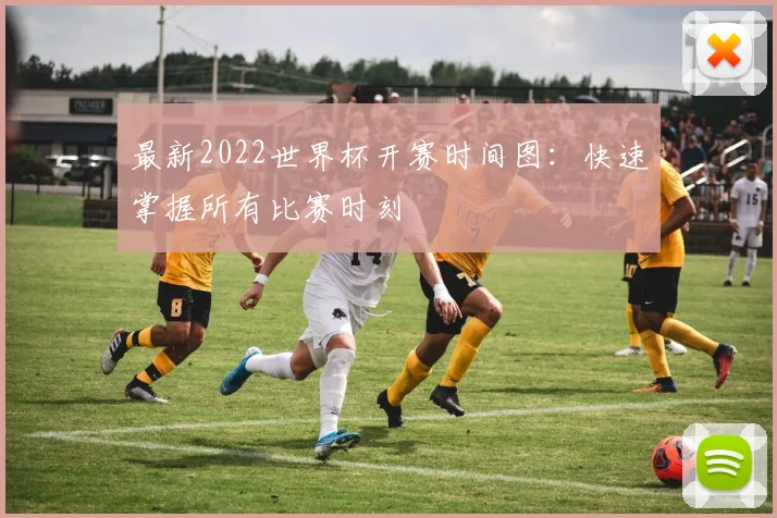 最新2022世界杯开赛时间图：快速掌握所有比赛时刻