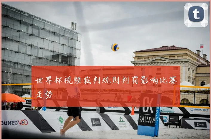 世界杯视频裁判规则判罚影响比赛走势