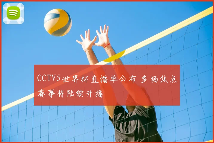 CCTV5世界杯直播单公布 多场焦点赛事将陆续开播