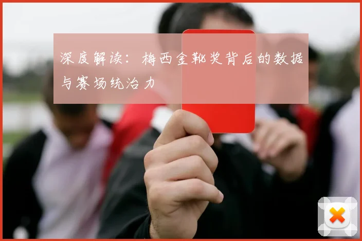 深度解读：梅西金靴奖背后的数据与赛场统治力