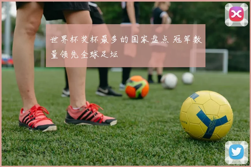 世界杯奖杯最多的国家盘点 冠军数量领先全球足坛