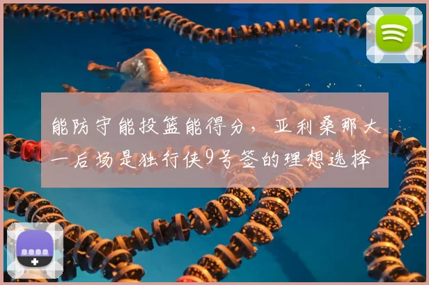 能防守能投篮能得分，亚利桑那大一后场是独行侠9号签的理想选择