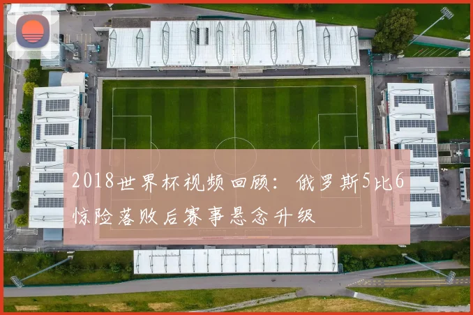 2018世界杯视频回顾：俄罗斯5比6惊险落败后赛事悬念升级