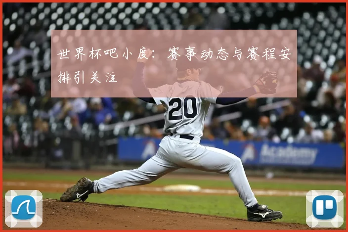世界杯吧小度：赛事动态与赛程安排引关注