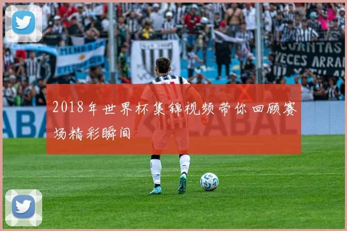 2018年世界杯集锦视频带你回顾赛场精彩瞬间