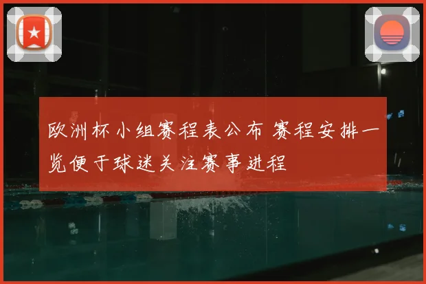 欧洲杯小组赛程表公布 赛程安排一览便于球迷关注赛事进程