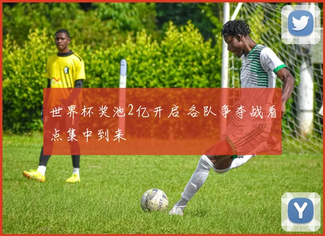 世界杯奖池2亿开启 各队争夺战看点集中到来