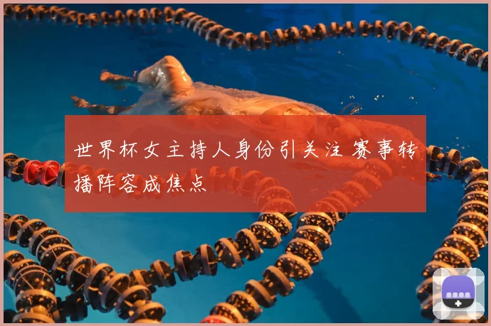 世界杯女主持人身份引关注 赛事转播阵容成焦点