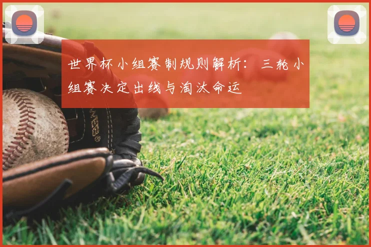 世界杯小组赛制规则解析：三轮小组赛决定出线与淘汰命运