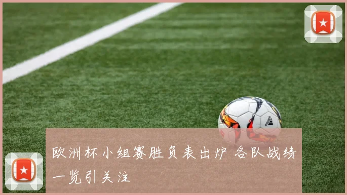 欧洲杯小组赛胜负表出炉 各队战绩一览引关注