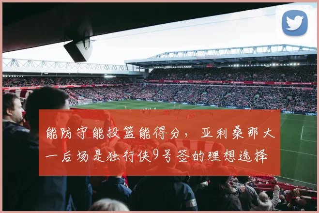 能防守能投篮能得分，亚利桑那大一后场是独行侠9号签的理想选择