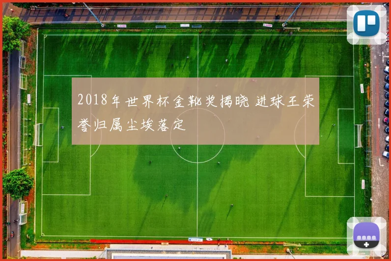 2018年世界杯金靴奖揭晓 进球王荣誉归属尘埃落定