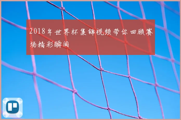 2018年世界杯集锦视频带你回顾赛场精彩瞬间