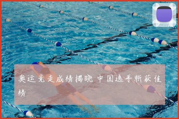 奥运竞走成绩揭晓 中国选手斩获佳绩