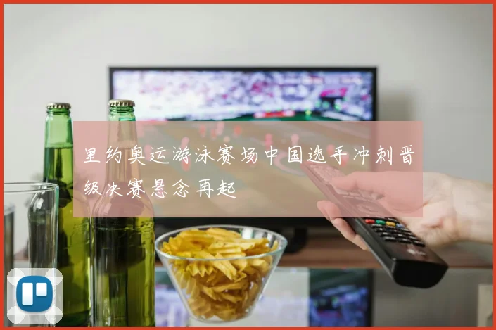里约奥运游泳赛场中国选手冲刺晋级决赛悬念再起