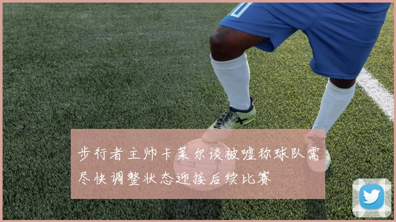 步行者主帅卡莱尔谈被嘘称球队需尽快调整状态迎接后续比赛