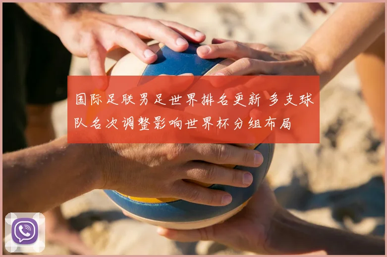 国际足联男足世界排名更新 多支球队名次调整影响世界杯分组布局