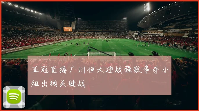 亚冠直播广州恒大迎战强敌争夺小组出线关键战