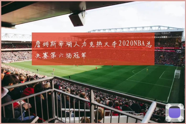 詹姆斯率湖人力克热火夺2020NBA总决赛第六场冠军
