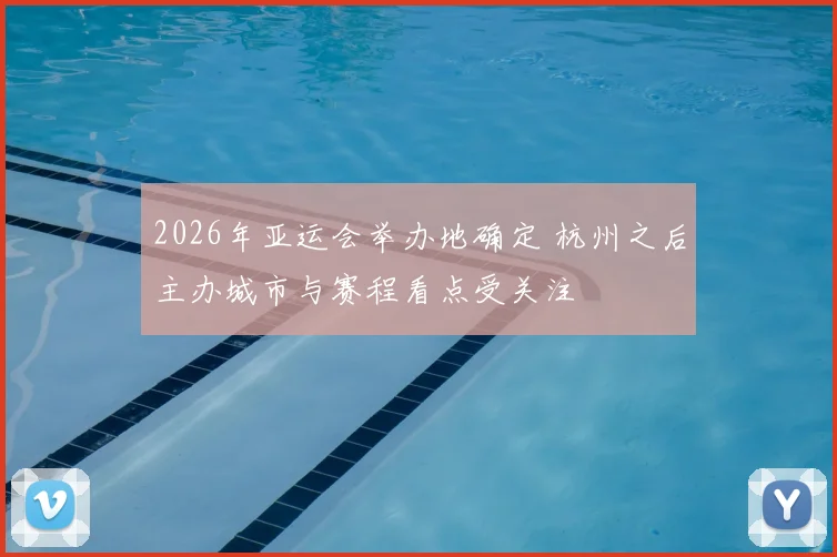 2026年亚运会举办地确定 杭州之后主办城市与赛程看点受关注