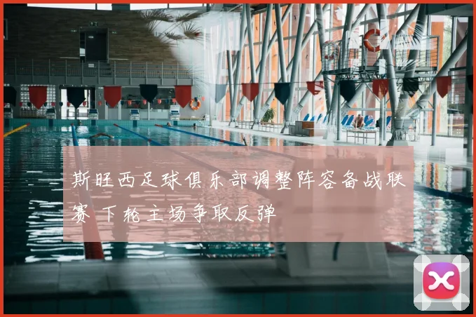 斯旺西足球俱乐部调整阵容备战联赛 下轮主场争取反弹