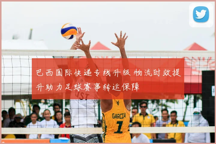 巴西国际快递专线升级 物流时效提升助力足球赛事转运保障