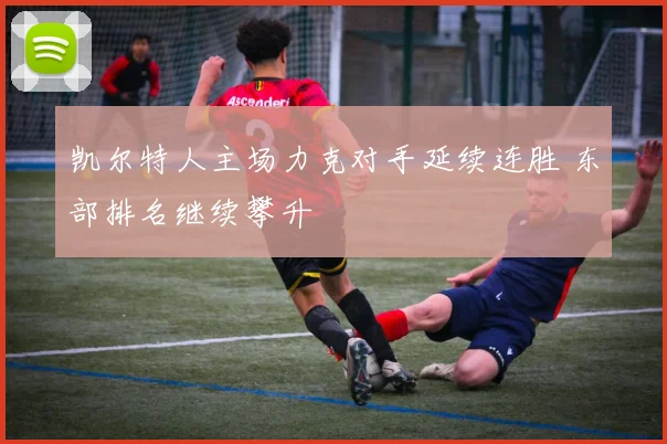 凯尔特人主场力克对手延续连胜 东部排名继续攀升