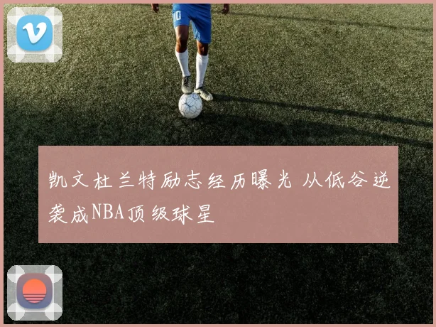 凯文杜兰特励志经历曝光 从低谷逆袭成NBA顶级球星