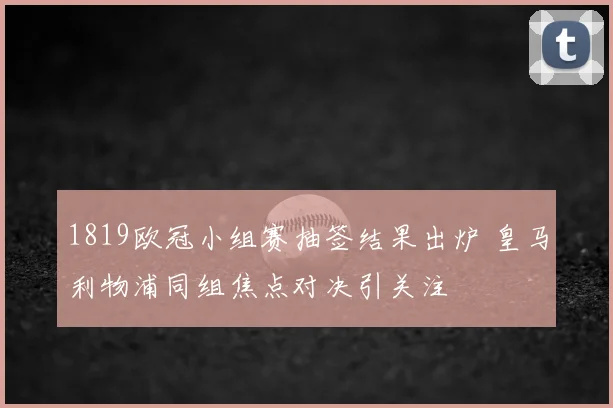 1819欧冠小组赛抽签结果出炉 皇马利物浦同组焦点对决引关注