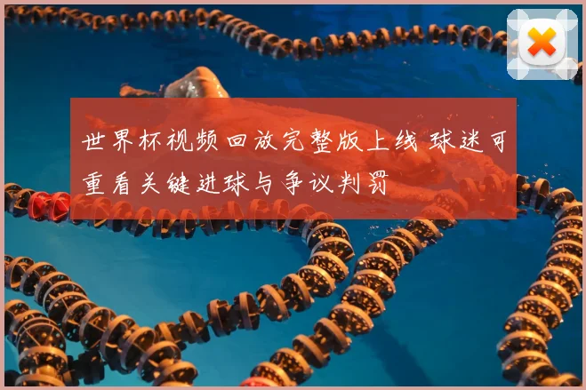 世界杯视频回放完整版上线 球迷可重看关键进球与争议判罚