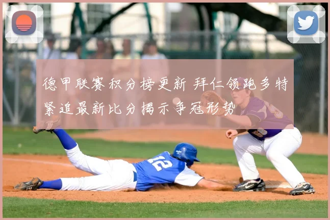 德甲联赛积分榜更新 拜仁领跑多特紧追最新比分揭示争冠形势