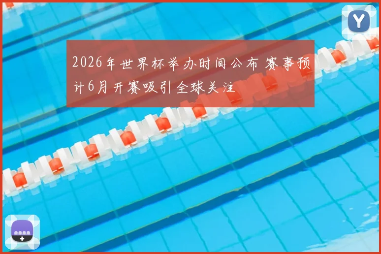 2026年世界杯举办时间公布 赛事预计6月开赛吸引全球关注