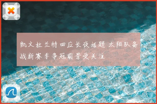 凯文杜兰特回应长夜话题 太阳队备战新赛季争冠前景受关注