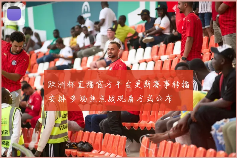 欧洲杯直播官方平台更新赛事转播安排 多场焦点战观看方式公布