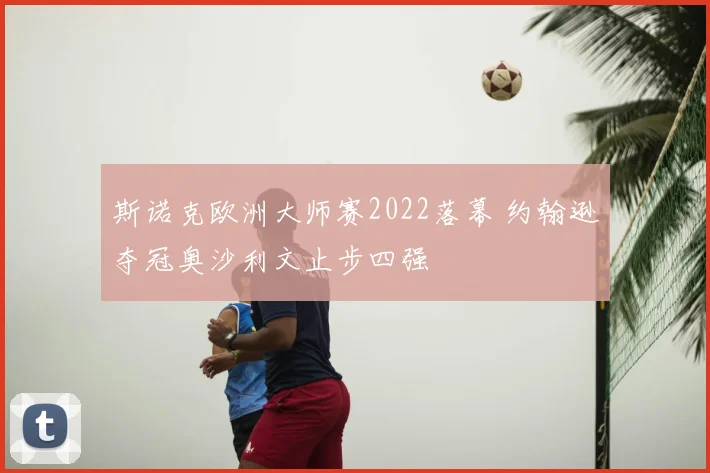 斯诺克欧洲大师赛2022落幕 约翰逊夺冠奥沙利文止步四强