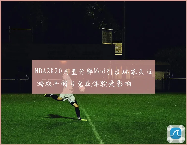 NBA2K20内置作弊Mod引发玩家关注 游戏平衡与竞技体验受影响