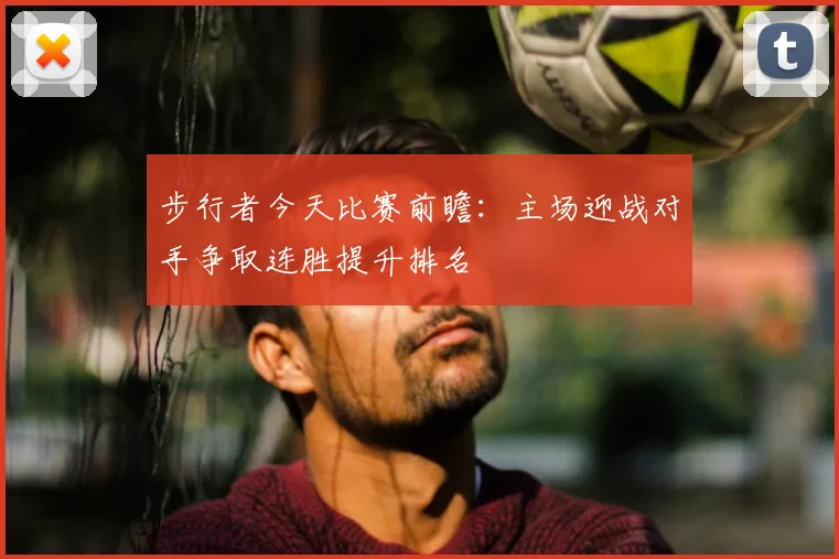 步行者今天比赛前瞻：主场迎战对手争取连胜提升排名