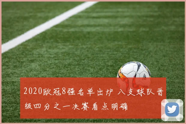 2020欧冠8强名单出炉 八支球队晋级四分之一决赛看点明确