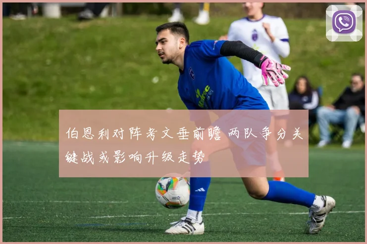 伯恩利对阵考文垂前瞻 两队争分关键战或影响升级走势